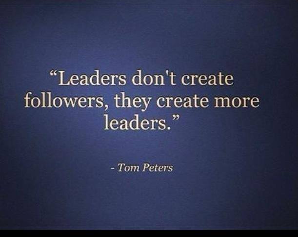 Quote from Tom Peters that says, "Leaders don't create followers, they create more leaders."