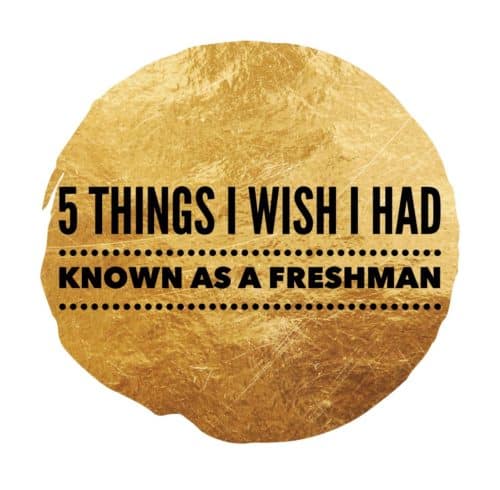 5 Things I Wish I had Known as a Freshman 5 Things I Wish I had Known as a Freshman